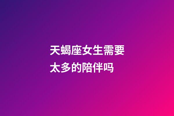 天蝎座女生需要太多的陪伴吗-第1张-星座运势-玄机派