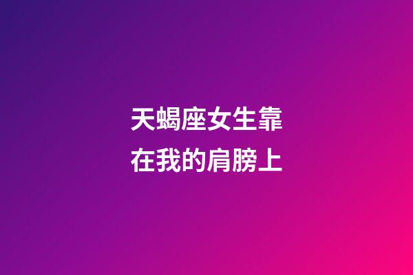 天蝎座女生靠在我的肩膀上-第1张-星座运势-玄机派