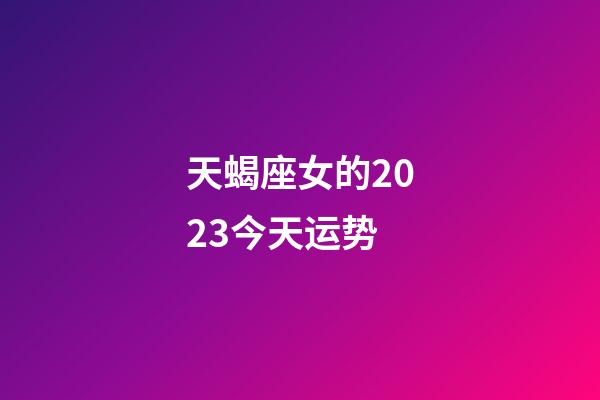天蝎座女的2023今天运势-第1张-星座运势-玄机派