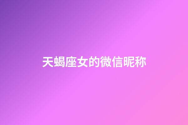 天蝎座女的微信昵称-第1张-星座运势-玄机派