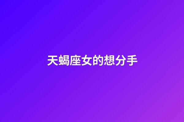 天蝎座女的想分手-第1张-星座运势-玄机派