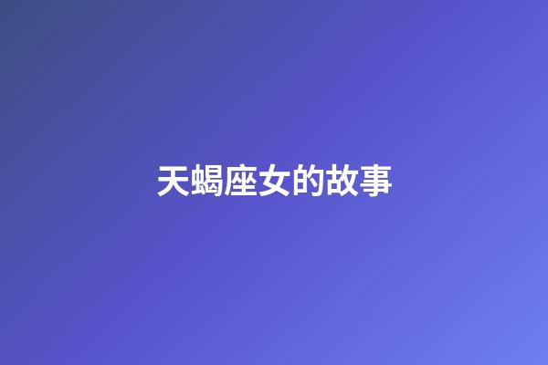 天蝎座女的故事-第1张-星座运势-玄机派