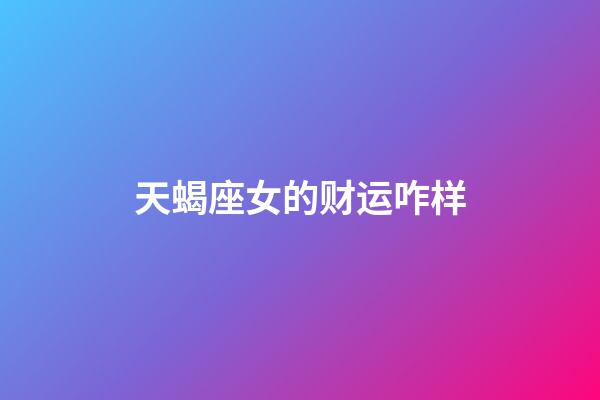 天蝎座女的财运咋样-第1张-星座运势-玄机派