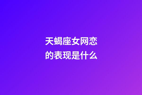 天蝎座女网恋的表现是什么-第1张-星座运势-玄机派