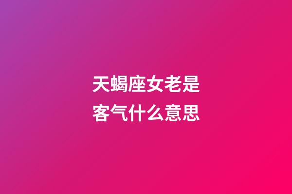 天蝎座女老是客气什么意思-第1张-星座运势-玄机派