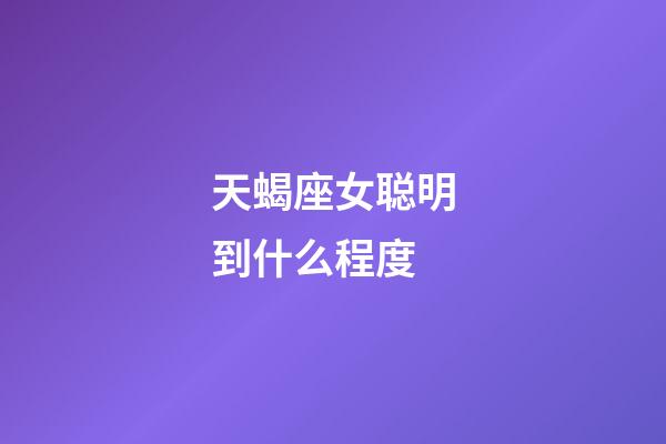 天蝎座女聪明到什么程度-第1张-星座运势-玄机派