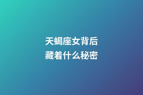 天蝎座女背后藏着什么秘密-第1张-星座运势-玄机派