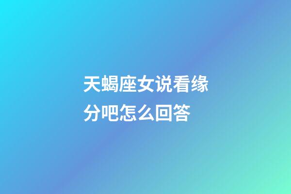 天蝎座女说看缘分吧怎么回答-第1张-星座运势-玄机派