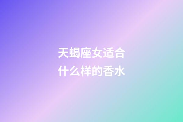 天蝎座女适合什么样的香水-第1张-星座运势-玄机派