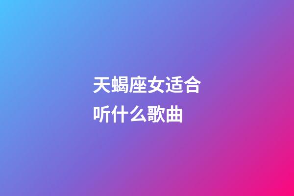 天蝎座女适合听什么歌曲-第1张-星座运势-玄机派