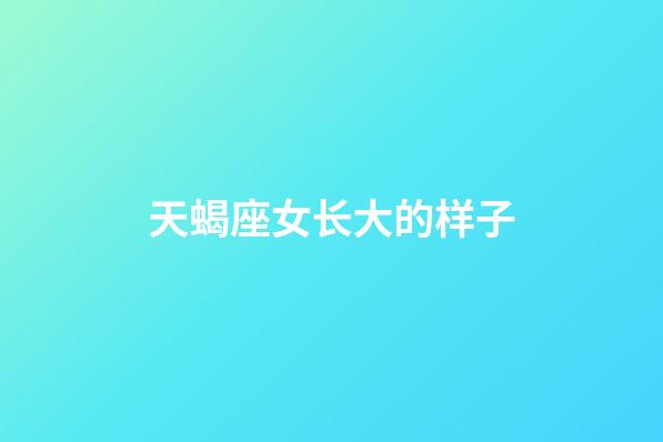 天蝎座女长大的样子-第1张-星座运势-玄机派