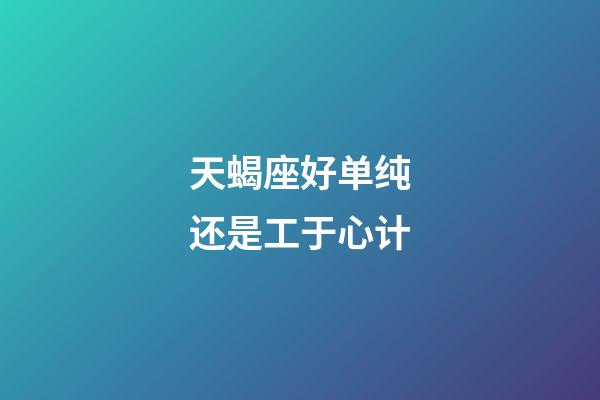 天蝎座好单纯还是工于心计-第1张-星座运势-玄机派