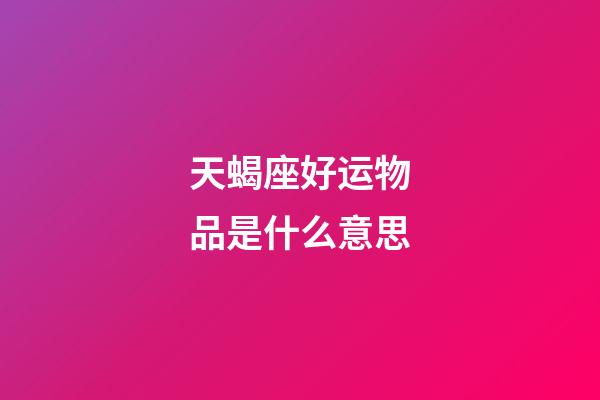 天蝎座好运物品是什么意思-第1张-星座运势-玄机派