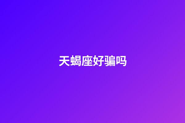 天蝎座好骗吗-第1张-星座运势-玄机派