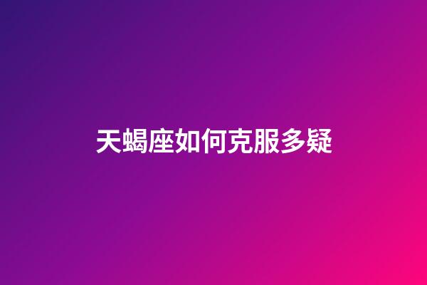 天蝎座如何克服多疑-第1张-星座运势-玄机派