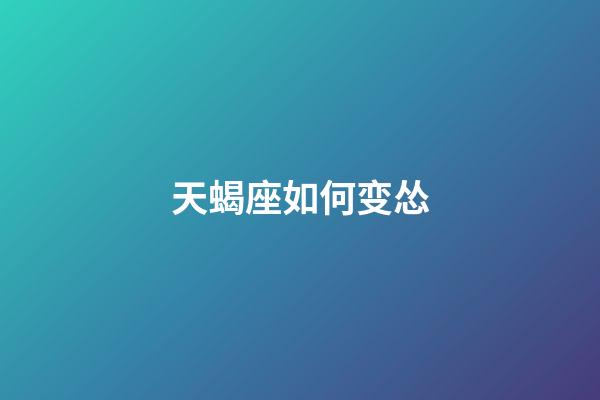 天蝎座如何变怂-第1张-星座运势-玄机派