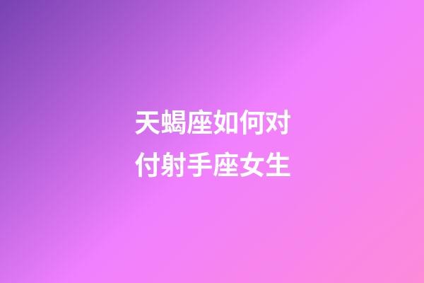 天蝎座如何对付射手座女生-第1张-星座运势-玄机派