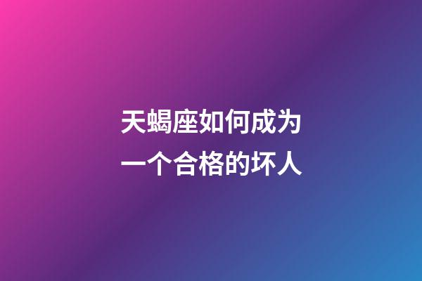 天蝎座如何成为一个合格的坏人-第1张-星座运势-玄机派