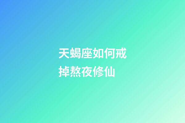 天蝎座如何戒掉熬夜修仙-第1张-星座运势-玄机派