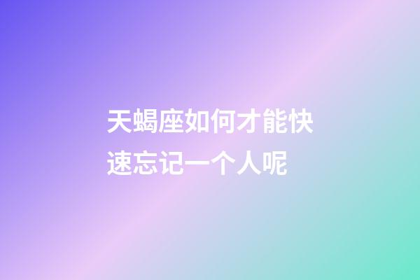 天蝎座如何才能快速忘记一个人呢-第1张-星座运势-玄机派