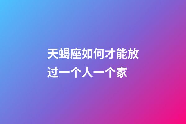 天蝎座如何才能放过一个人一个家-第1张-星座运势-玄机派