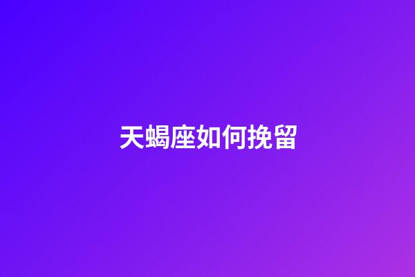 天蝎座如何挽留-第1张-星座运势-玄机派