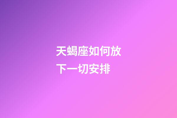 天蝎座如何放下一切安排-第1张-星座运势-玄机派