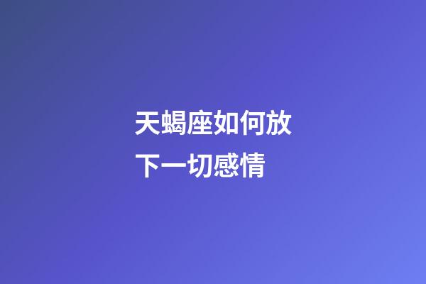 天蝎座如何放下一切感情-第1张-星座运势-玄机派