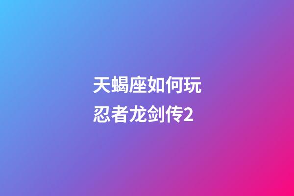 天蝎座如何玩忍者龙剑传2