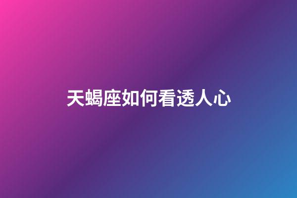 天蝎座如何看透人心-第1张-星座运势-玄机派