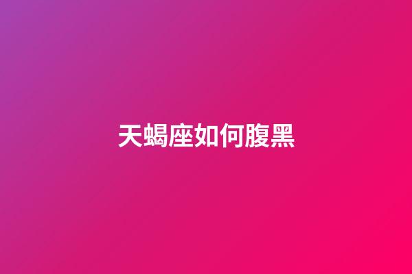 天蝎座如何腹黑-第1张-星座运势-玄机派