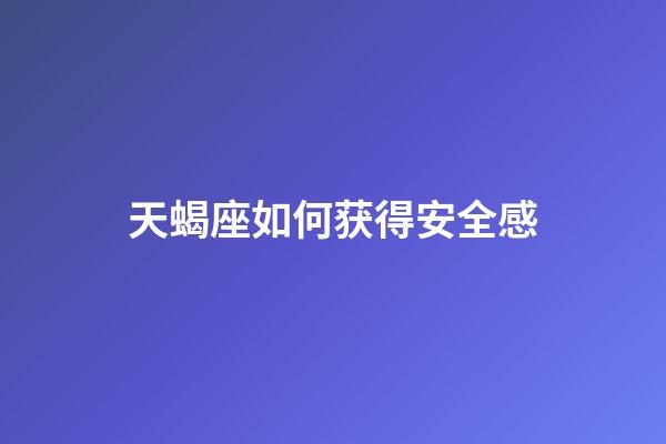 天蝎座如何获得安全感-第1张-星座运势-玄机派