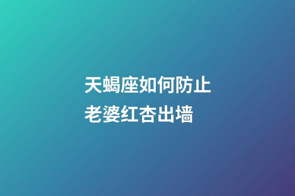 天蝎座如何防止老婆红杏出墙-第1张-星座运势-玄机派