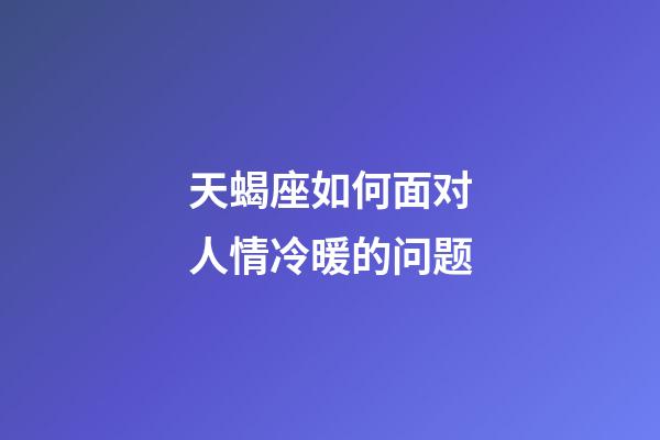 天蝎座如何面对人情冷暖的问题-第1张-星座运势-玄机派