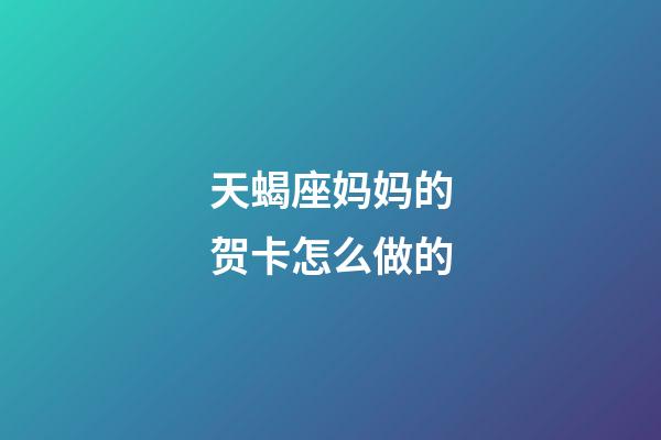 天蝎座妈妈的贺卡怎么做的-第1张-星座运势-玄机派