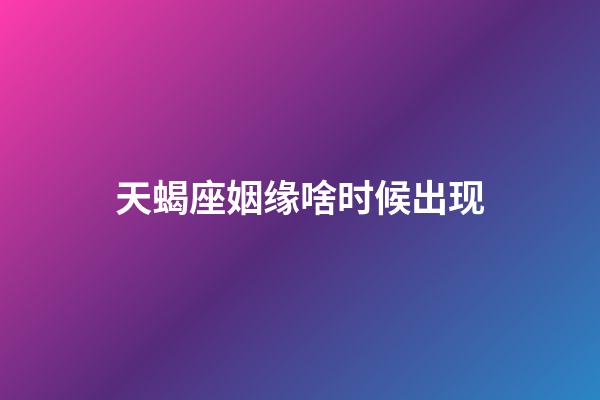 天蝎座姻缘啥时候出现-第1张-星座运势-玄机派