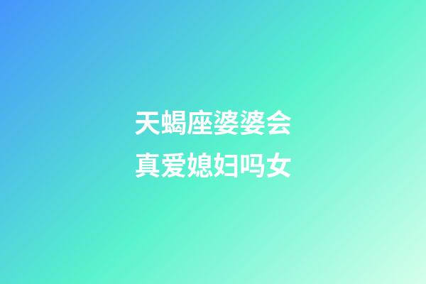 天蝎座婆婆会真爱媳妇吗女-第1张-星座运势-玄机派