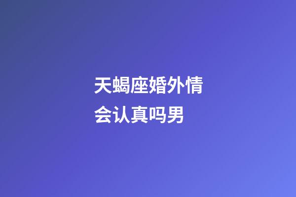 天蝎座婚外情会认真吗男-第1张-星座运势-玄机派