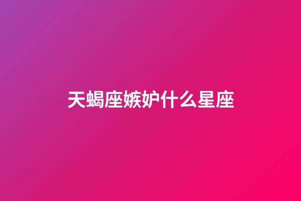 天蝎座嫉妒什么星座-第1张-星座运势-玄机派