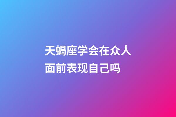 天蝎座学会在众人面前表现自己吗-第1张-星座运势-玄机派
