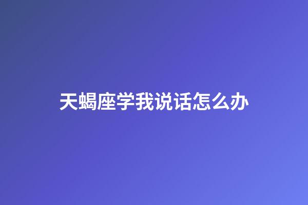 天蝎座学我说话怎么办-第1张-星座运势-玄机派