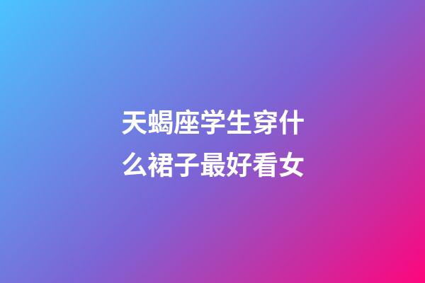 天蝎座学生穿什么裙子最好看女-第1张-星座运势-玄机派