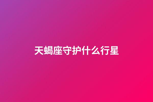 天蝎座守护什么行星-第1张-星座运势-玄机派