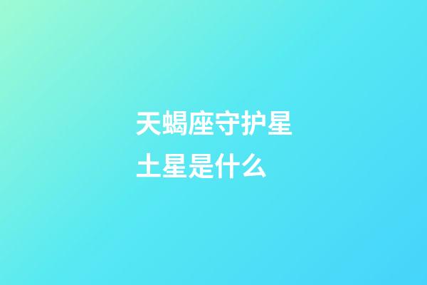 天蝎座守护星土星是什么-第1张-星座运势-玄机派