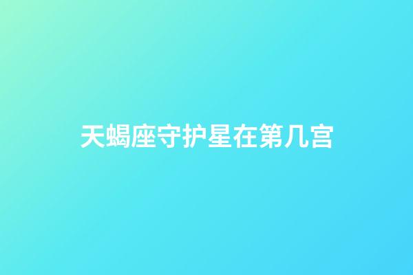 天蝎座守护星在第几宫-第1张-星座运势-玄机派