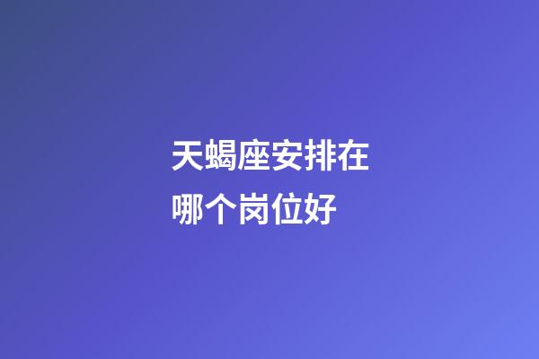 天蝎座安排在哪个岗位好-第1张-星座运势-玄机派