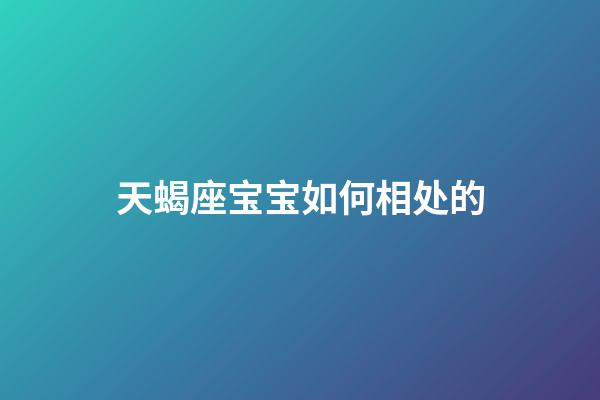 天蝎座宝宝如何相处的-第1张-星座运势-玄机派