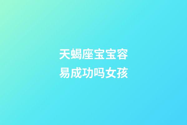 天蝎座宝宝容易成功吗女孩-第1张-星座运势-玄机派