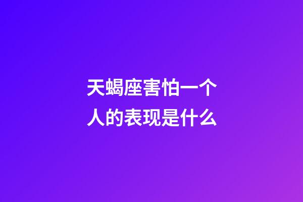 天蝎座害怕一个人的表现是什么-第1张-星座运势-玄机派