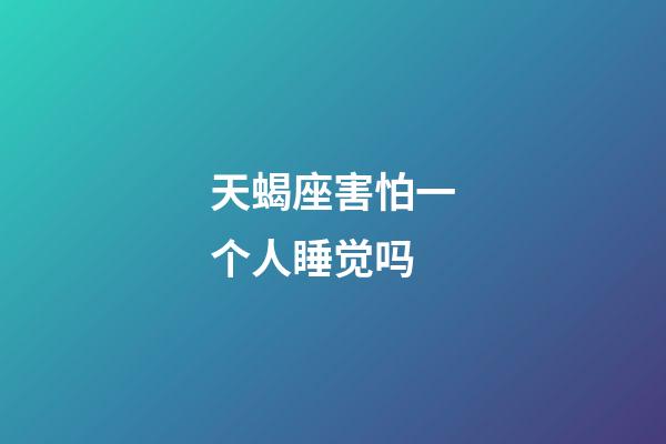 天蝎座害怕一个人睡觉吗-第1张-星座运势-玄机派